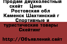 Продам двухколестный скейт. › Цена ­ 700 - Ростовская обл., Каменск-Шахтинский г. Спортивные и туристические товары » Скейтинг   